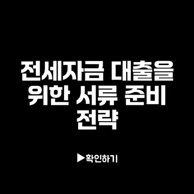 전세자금 대출을 위한 서류 준비 전략