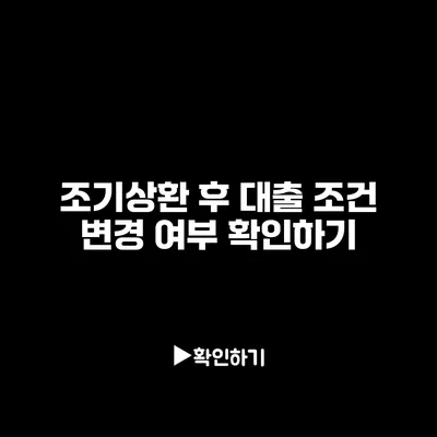 조기상환 후 대출 조건 변경 여부 확인하기