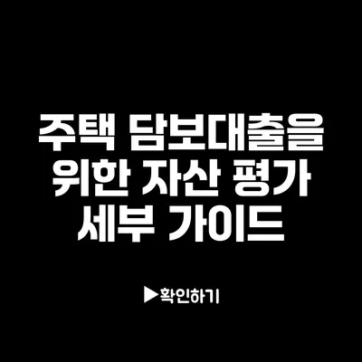 주택 담보대출을 위한 자산 평가 세부 가이드