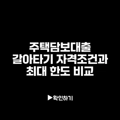 주택담보대출 갈아타기 자격조건과 최대 한도 비교