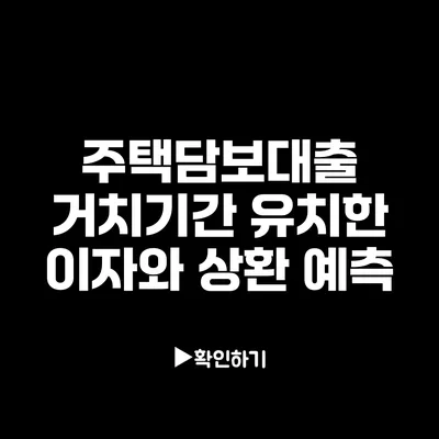 주택담보대출 거치기간: 유치한 이자와 상환 예측