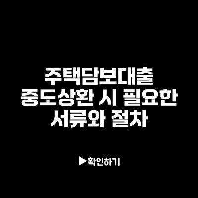 주택담보대출 중도상환 시 필요한 서류와 절차