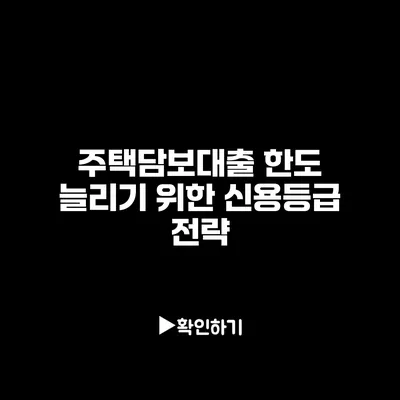 주택담보대출 한도 늘리기 위한 신용등급 전략