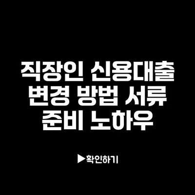 직장인 신용대출 변경 방법: 서류 준비 노하우