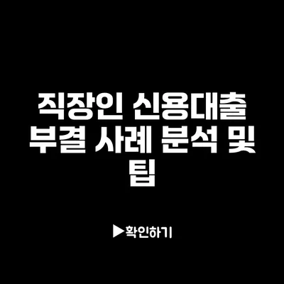 직장인 신용대출 부결 사례 분석 및 팁