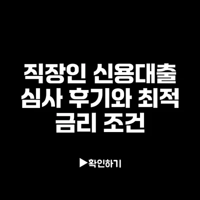 직장인 신용대출 심사 후기와 최적 금리 조건 직장인 신용대출 심사 후기와 최적 금리 조건