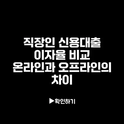 직장인 신용대출 이자율 비교: 온라인과 오프라인의 차이