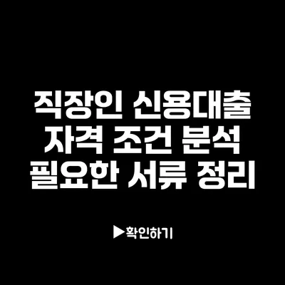 직장인 신용대출 자격 조건 분석: 필요한 서류 정리