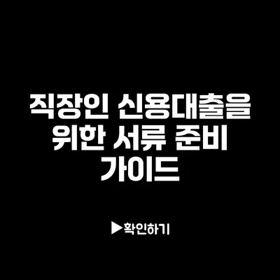 직장인 신용대출을 위한 서류 준비 가이드 직장인 신용대출을 위한 서류 준비 가이드