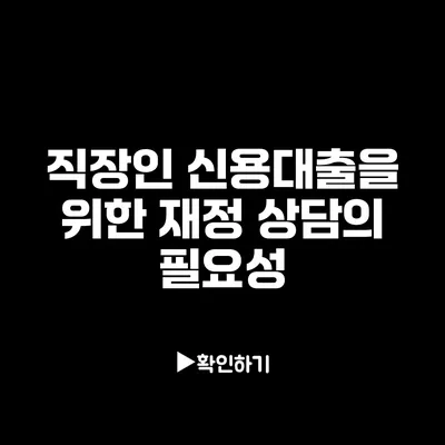 직장인 신용대출을 위한 재정 상담의 필요성