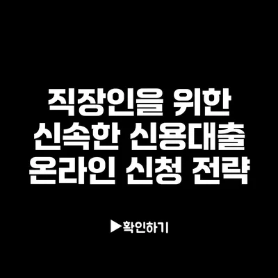 직장인을 위한 신속한 신용대출 온라인 신청 전략
