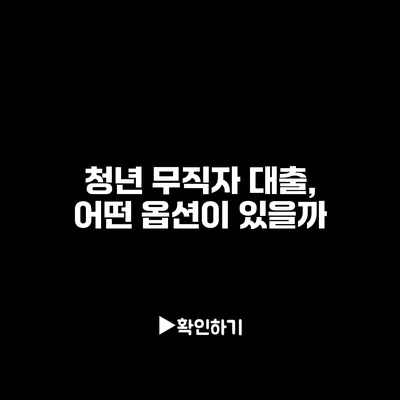청년 무직자 대출, 어떤 옵션이 있을까?