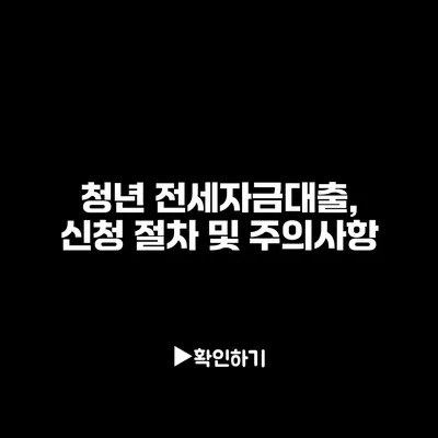 청년 전세자금대출, 신청 절차 및 주의사항