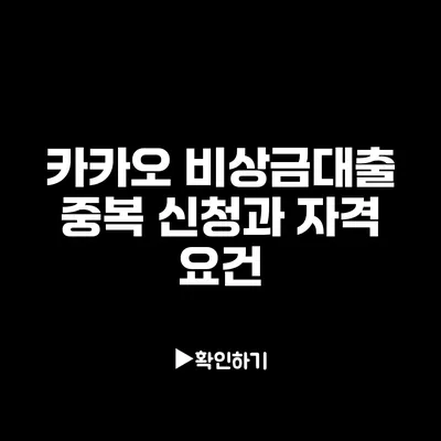 카카오 비상금대출: 중복 신청과 자격 요건