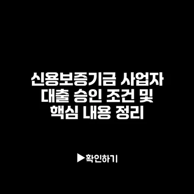신용보증기금 사업자 대출 승인 조건 및 핵심 내용 정리